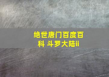 绝世唐门百度百科 斗罗大陆ii